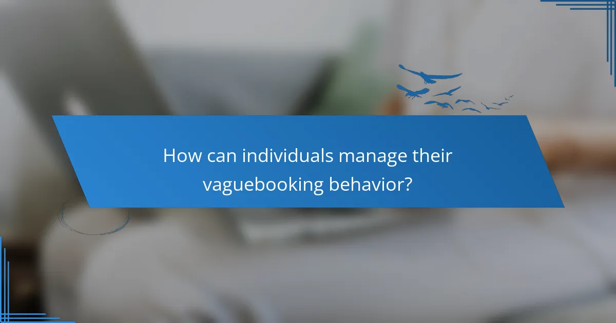How can individuals manage their vaguebooking behavior?