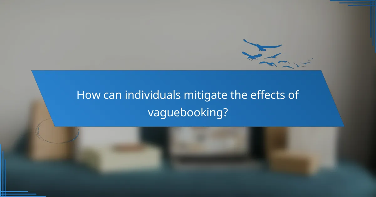 How can individuals mitigate the effects of vaguebooking?