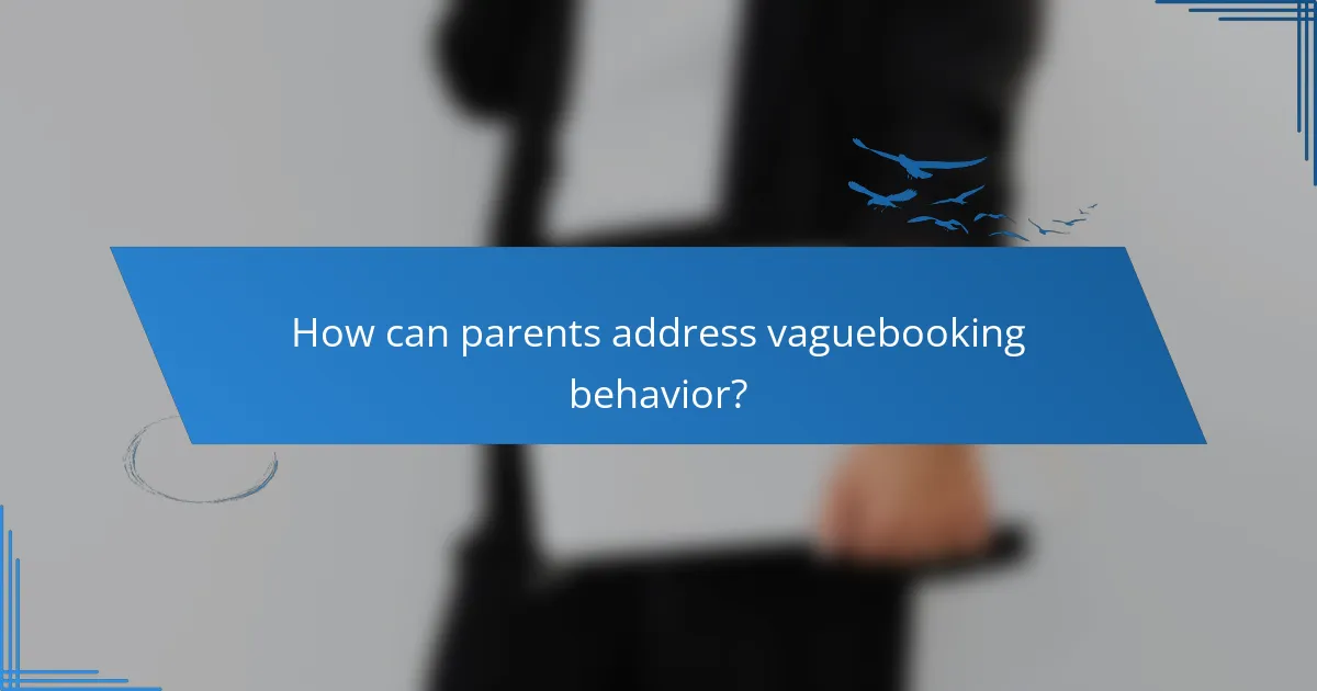 How can parents address vaguebooking behavior?