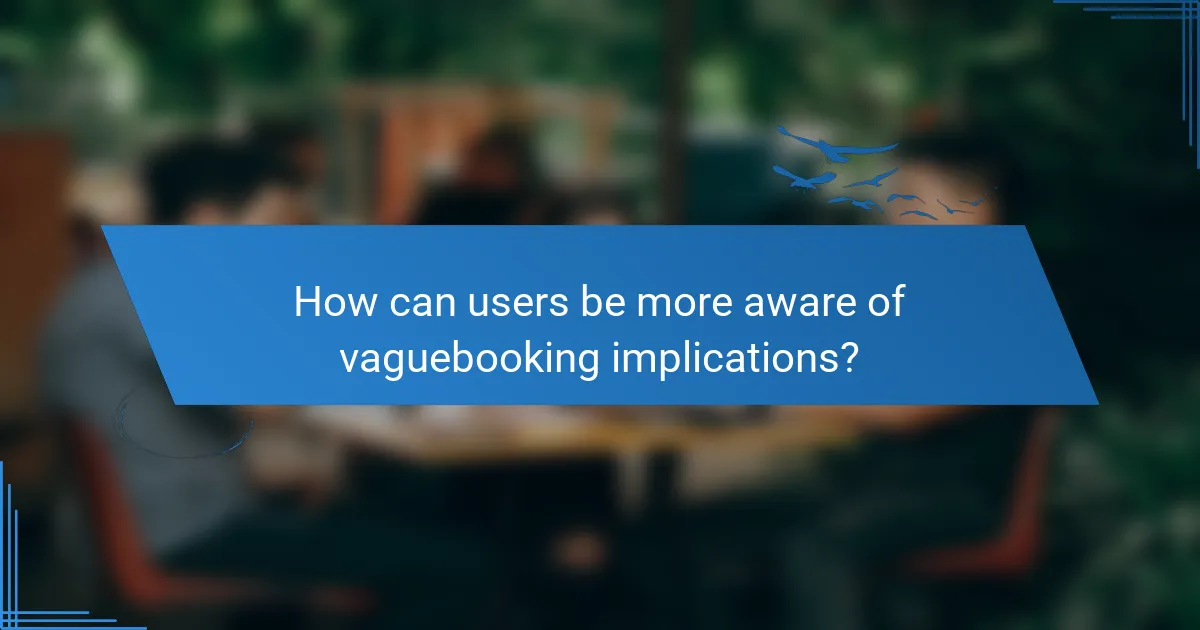 How can users be more aware of vaguebooking implications?