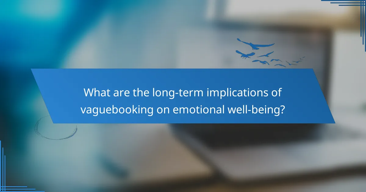 What are the long-term implications of vaguebooking on emotional well-being?
