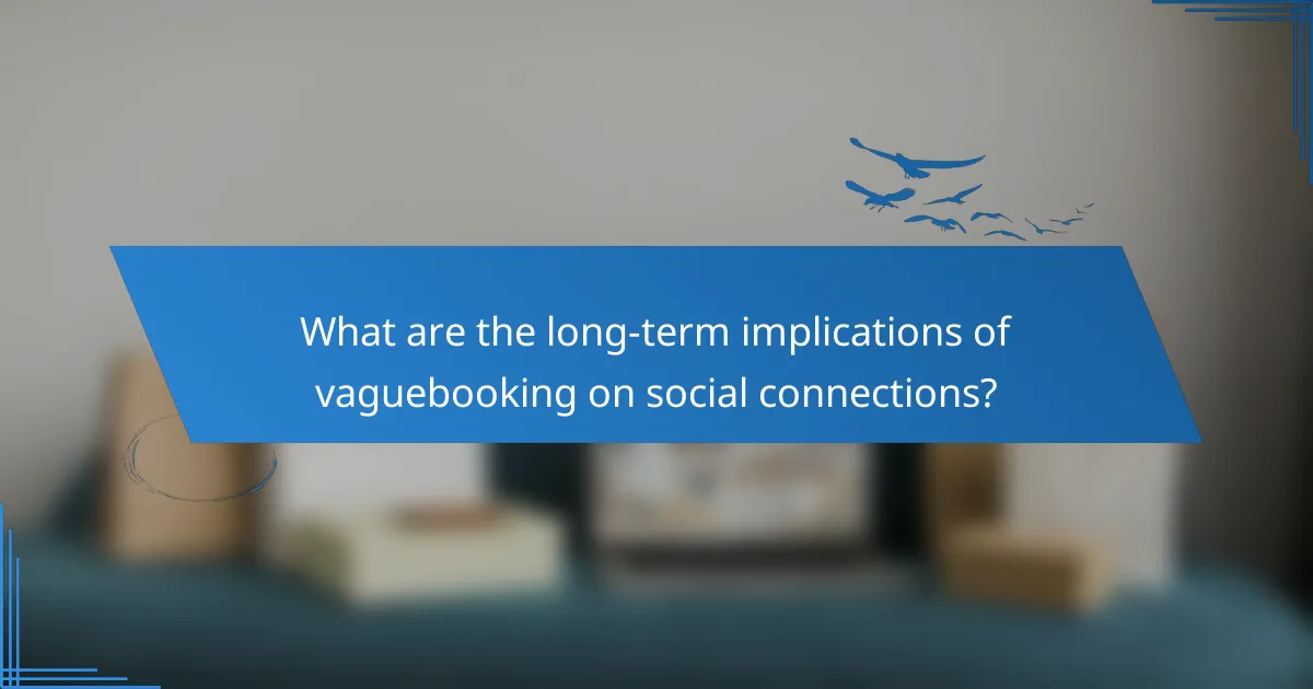 What are the long-term implications of vaguebooking on social connections?