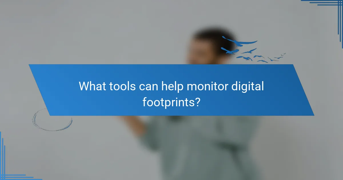 What tools can help monitor digital footprints?